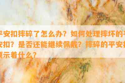 平安扣摔碎了怎么办？如何处理摔坏的平安扣？是否还能继续佩戴？摔碎的平安扣预示着什么？