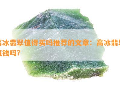 高冰翡翠值得买吗推荐的文章：高冰翡翠值钱吗？