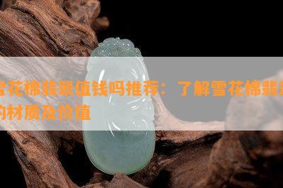 雪花棉翡翠值钱吗推荐：熟悉雪花棉翡翠的材质及价值