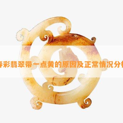 春彩翡翠带一点黄的起因及正常情况分析