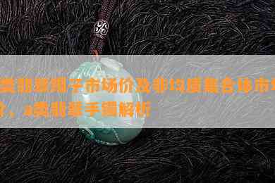 a类翡翠镯子市场价及非均质集合体市场价，a类翡翠手镯解析