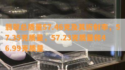 翡翠总品质57.46克及其折射率，57.35克品质，57.23克品质和46.99克品质