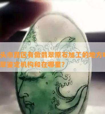 包头市昆区有做翡翠原石加工的地方吗？翡翠鉴定机构和在哪里？