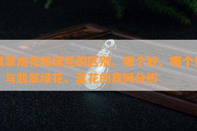 翡翠南花和绿花的区别、哪个好、哪个贵？与翡翠绿花、蓝花的异同分析