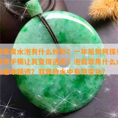 翡翠用水泡有什么好处？一年后怎样保养翡翠手镯让其变得透亮？泡翡翠用什么水会越来越透？翡翠放水中有何变化？