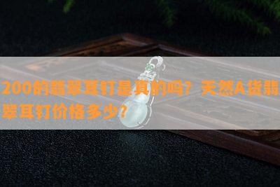 200的翡翠耳钉是真的吗？天然A货翡翠耳钉价格多少？