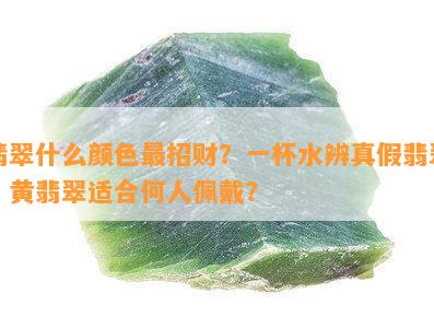 翡翠什么颜色最招财？一杯水辨真假翡翠，黄翡翠适合何人佩戴？