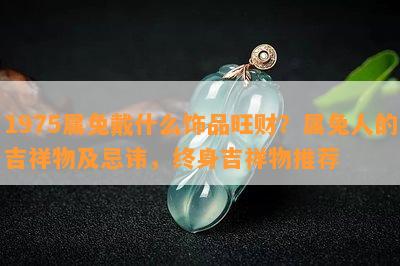 1975属兔戴什么饰品旺财？属兔人的吉祥物及忌讳，终身吉祥物推荐