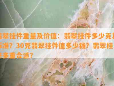 翡翠挂件重量及价值：翡翠挂件多少克算标准？30克翡翠挂件值多少钱？翡翠挂件多重合适？