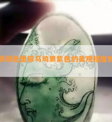 翡翠绿色里带乌鸡黑紫色的美观程度怎样？