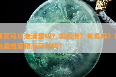 翡翠可以泡里吗？怎样泡？有吗？用白或精泡可以吗？