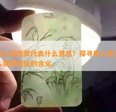 男人送翡翠代表什么意思？探寻男人送女人翡翠挂坠的含义。