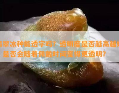 翡翠冰种能透字吗？透明度是否越高越好？是否会随着佩戴时间变得更透明？