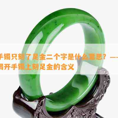 手镯只刻了足金二个字是什么意思？——揭开手镯上刻足金的含义