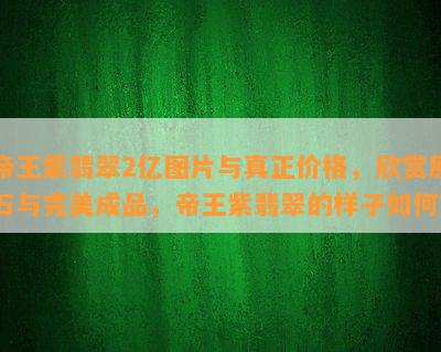 帝王紫翡翠2亿图片与真正价格，欣赏原石与完美成品，帝王紫翡翠的样子怎样？