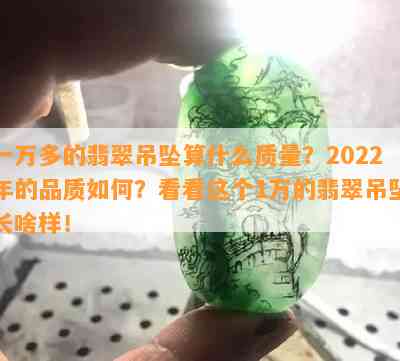 一万多的翡翠吊坠算什么品质？2022年的品质怎样？看看这个1万的翡翠吊坠长啥样！