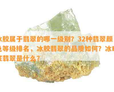 冰胶属于翡翠的哪一级别？32种翡翠颜色等级排名，冰胶翡翠的品质怎样？冰晴底翡翠是什么？