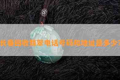 长春回收翡翠电话号码和地址是多少？