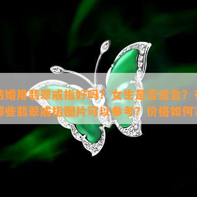 结婚用翡翠戒指好吗？女生是不是适合？有哪些翡翠戒指图片可以参考？价格怎样？