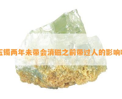 玉镯两年未带会消磁之前带过人的作用吗