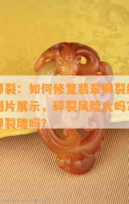 翡翠的柳裂：怎样修复翡翠柳裂纹？翡翠柳裂的图片展示，碎裂风险大吗？还能实施翡翠柳裂雕吗？