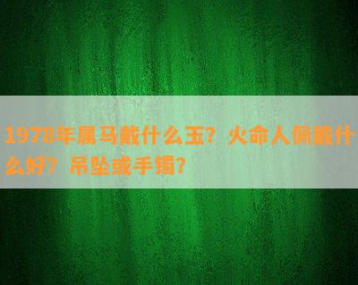 1978年属马戴什么玉？火命人佩戴什么好？吊坠或手镯？