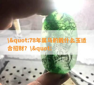 \"78年属马的戴什么玉适合招财？\"