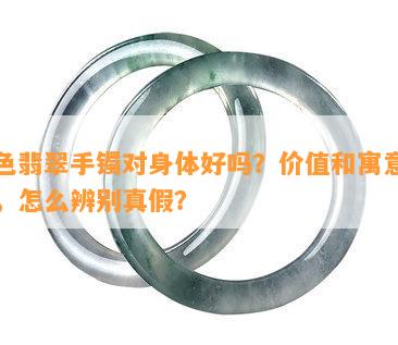 绿色翡翠手镯对身体好吗？价值和寓意怎样，怎么辨别真假？