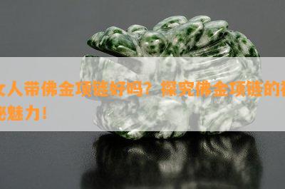 女人带佛金项链好吗？探究佛金项链的神秘魅力！