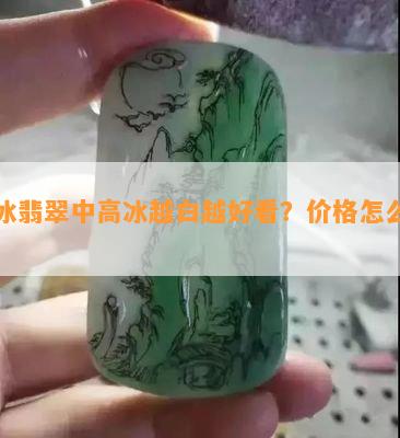 白冰翡翠中高冰越白越好看？价格怎么样？