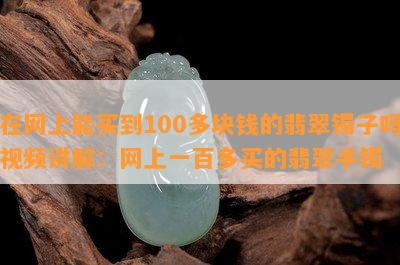 在网上能买到100多块钱的翡翠镯子吗视频讲解：网上一百多买的翡翠手镯