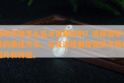 翡翠手链怎么选才是更好的？选择翡翠手链的更佳方法，以及选择更佳翡翠手链的图片和特征。