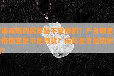 河南的翡翠是不是假的？产自哪里？价格便宜是不是假货？是否是翡翠产地？