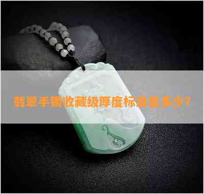 翡翠手镯收藏级厚度标准是多少？