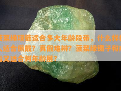 菠菜绿项链适合多大年龄段带，什么样的人适合佩戴？真假难辨？菠菜绿镯子和戒指又适合何年龄层？