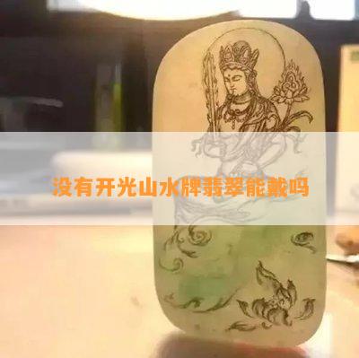 不存在开光山水牌翡翠能戴吗