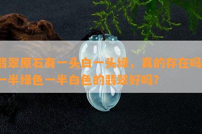 翡翠原石有一头白一头绿，真的存在吗？一半绿色一半白色的翡翠好吗？