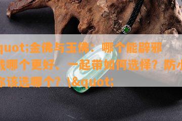 \"金佛与玉佛：哪个能辟邪、戴哪个更好、一起带怎样选择？防小人，你该选哪个？\"