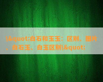 \"白石和玉玉：区别、图片、白石玉、白玉区别\"