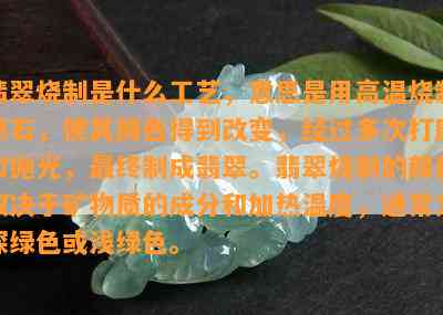 翡翠烧制是什么工艺，意思是用高温烧制原石，使其颜色得到改变，经过多次打磨和抛光，最终制成翡翠。翡翠烧制的颜色取决于矿物质的成分和加热温度，一般为深绿色或浅绿色。