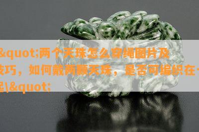 \"两个天珠怎么穿绳图片及技巧，怎样戴两颗天珠，是不是可编织在一起\"