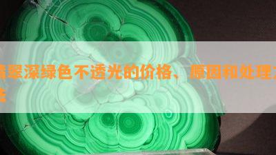 翡翠深绿色不透光的价格、起因和解决方法