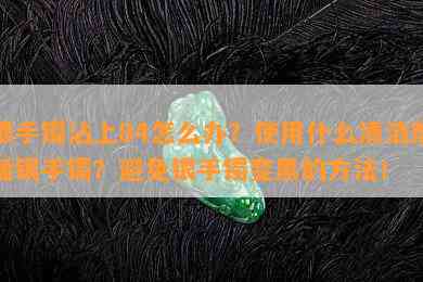 银手镯沾上84怎么办？使用什么清洁剂插银手镯？避免银手镯变黑的方法！