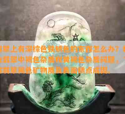 翡翠上有深棕色铁锈色的东西怎么办？解决翡翠中褐色杂质和黄褐色杂质疑问，熟悉翡翠褐色矿物质及表面锈点成因。