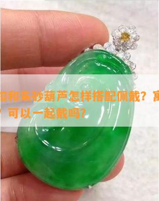 平安扣和朱砂葫芦怎样搭配佩戴？寓意哪个好？可以一起戴吗？