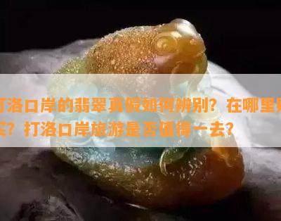 打洛口岸的翡翠真假怎样辨别？在哪里购买？打洛口岸旅游是不是值得一去？