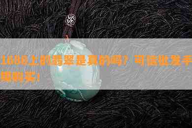 1688上的翡翠是真的吗？可信批发手镯购买！