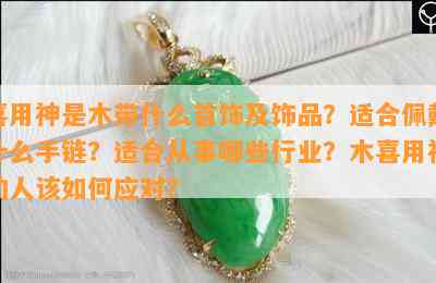 喜用神是木带什么首饰及饰品？适合佩戴什么手链？适合从事哪些行业？木喜用神的人该如何应对？