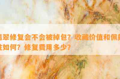 翡翠修复会不会被掉包？收藏价值和佩戴性怎样？修复费用多少？