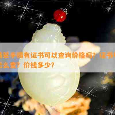 翡翠手镯有证书可以查询价格吗？证书号怎么查？价钱多少？